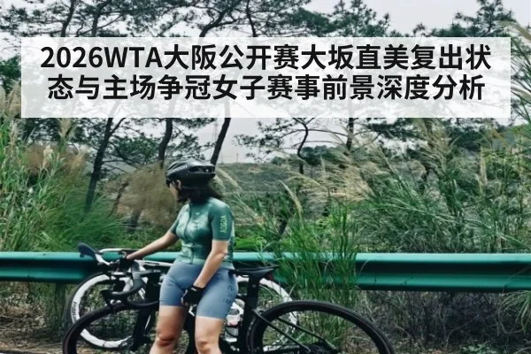 2026WTA大阪公开赛大坂直美复出状态与主场争冠女子赛事前景深度分析