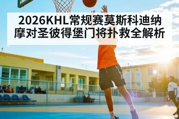 2026KHL常规赛莫斯科迪纳摩对圣彼得堡门将扑救全解析