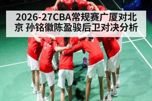 2026-27CBA常规赛广厦对北京 孙铭徽陈盈骏后卫对决分析